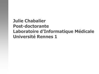 Julie Chabalier Post-doctorante Laboratoire d’Informatique Médicale Université Rennes 1