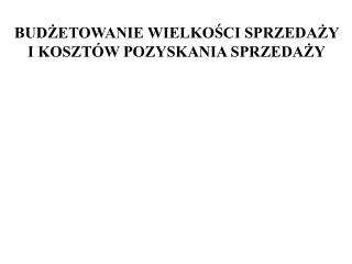 BUDŻETOWANIE WIELKOŚCI SPRZEDAŻY I KOSZTÓW POZYSKANIA SPRZEDAŻY