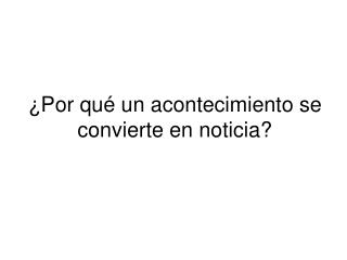 ¿Por qué un acontecimiento se convierte en noticia?