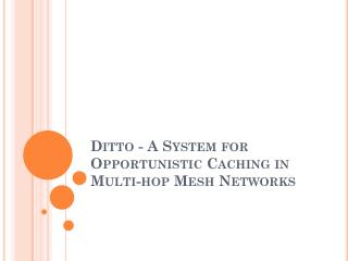 Ditto - A System for Opportunistic Caching in Multi-hop Mesh Networks