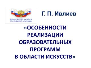 Г. П. Ивлиев « ОСОБЕННОСТИ РЕАЛИЗАЦИИ ОБРАЗОВАТЕЛЬНЫХ ПРОГРАММ В ОБЛАСТИ ИСКУССТВ »