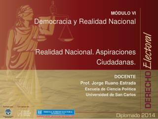 MÓDULO VI Democracia y Realidad Nacional Realidad Nacional. Aspiraciones Ciudadanas. DOCENTE