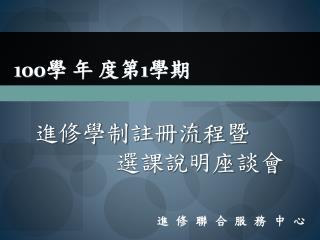 100 學 年 度第 1 學期 進修學制註冊流程暨 選課說明座談會
