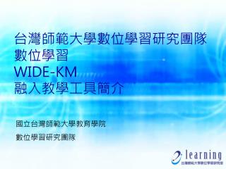 台灣師範大學數位學習研究團隊 數位學習 WIDE-KM 融入教學工具簡介