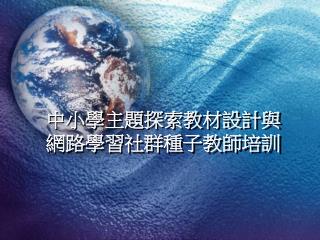 中小學主題探索教材設計與 網路學習社群種子教師培訓