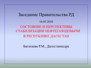 Заседание Правительства РД 16.03.2010 СОСТОЯНИЕ И ПЕРСПЕКТИВЫ СТАБИЛИЗАЦИИ НЕФТЕГАЗОДОБЫЧИ