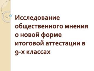 Исследование общественного мнения о новой форме итоговой аттестации в 9-х классах