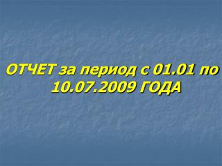 ОТЧЕТ за период с 01.01 по 10.07.2009 ГОДА