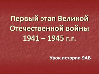 Первый этап Великой Отечественной войны 1941 – 1945 г.г.