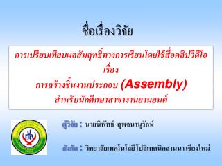 การเปรียบเทียบผลสัมฤทธิ์ทางการเรียนโดยใช้สื่อคลิปวีดีโอ เรื่อง การสร้างชิ้นงานประกอบ (Assembly)