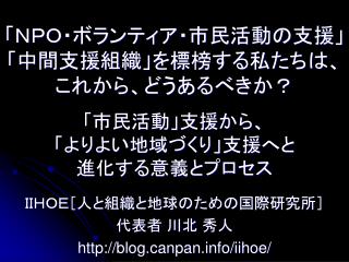 「ＮＰＯ・ボランティア・市民活動の支援」 「中間支援組織」を標榜する私たちは、 これから、どうあるべきか？ 「市民活動」支援から、 「よりよい地域づくり」支援へと 進化する意義とプロセス