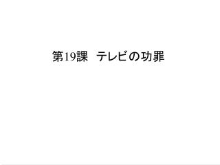 第 19 課 　テレビの功罪