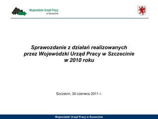 Sprawozdanie z działań realizowanych przez Wojewódzki Urząd Pracy w Szczecinie w 2010 roku