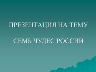 ПРЕЗЕНТАЦИЯ НА ТЕМУ СЕМЬ ЧУДЕС РОССИИ