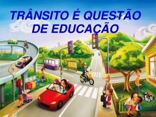 TRÂNSITO É QUESTÃO DE EDUCAÇÃO