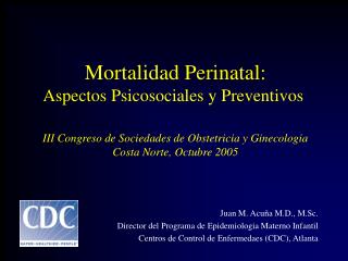 Juan M. Acuña M.D., M.Sc. Director del Programa de Epidemiologia Materno Infantil