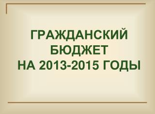 ГРАЖДАНСКИЙ БЮДЖЕТ НА 201 3 -201 5 ГОДЫ