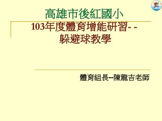 高雄市後紅國小 103 年度體育增能研習 - - 躲避球教學