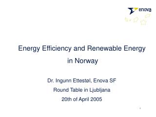 Energy Efficiency and Renewable Energy in Norway Dr. Ingunn Ettestøl, Enova SF Round Table in Ljubljana 20th of April 2