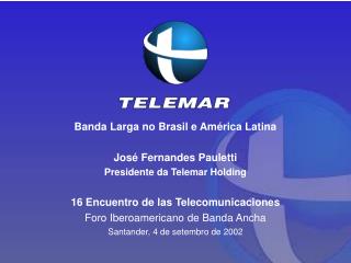 Banda Larga no Brasil e América Latina José Fernandes Pauletti Presidente da Telemar Holding