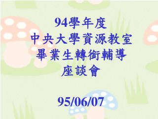 94 學年度 中央大學資源教室 畢業生轉銜輔導 座談會 95/06/07