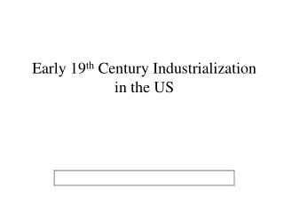 Early 19 th Century Industrialization in the US