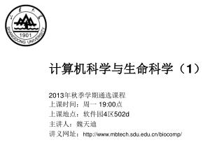 计算机科学与生命科学（ 1 ） 2013 年秋季学期通选课程 上课时间：周一 19:00 点 上课地点：软件园 4 区 502d 主讲人：魏天迪