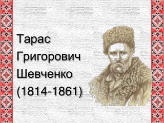 Тарас Григорович Шевченко (1814-1861)