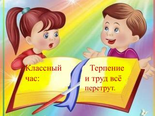 Классный Терпение час: и труд всё перетрут.