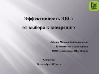 Эффективность ЭБС: от выбора к внедрению Лебедев Михаил Константинович Руководитель отдела продаж