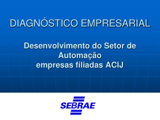 DIAGNÓSTICO EMPRESARIAL Desenvolvimento do Setor de Automação empresas filiadas ACIJ