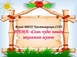 Музей МБОУ Кюстюмерская СОШ ТЕМА: «Семь чудес нашего школьного музея»