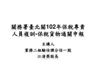 關務署臺北關 102 年保稅專責人員複訓 - 保稅貨物通關申報