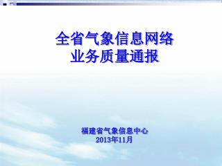 全省气象信息网络 业务质量通报 福建省气象信息中心 2013 年 11 月