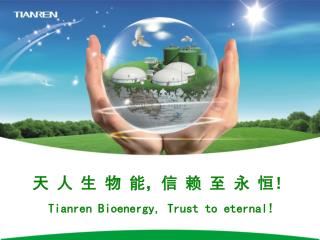 天 人 生 物 能 ， 信 赖 至 永 恒！ Tianren Bioenergy, Trust to eternal!