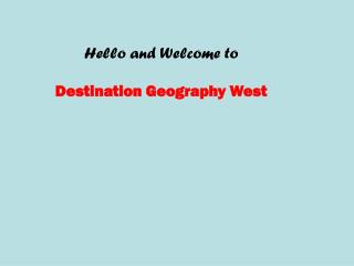 Hello and Welcome to Destination Geography West