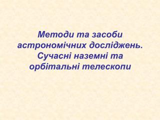 Методи та засоби астрономічних досліджень. Сучасні наземні та орбітальні телескопи