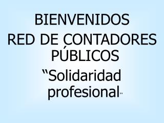 BIENVENIDOS RED DE CONTADORES PÚBLICOS “Solidaridad profesional ”