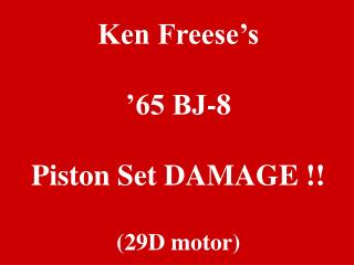Ken Freese’s ’65 BJ-8 Piston Set DAMAGE !! (29D motor)