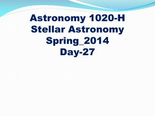 Astronomy 1020-H
Stellar Astronomy Spring_2014 Day-27