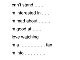 I can’t stand …… I’m interested in …… I’m mad about …….. I’m good at …… I love watching