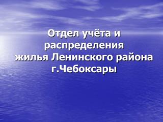 Отдел учёта и распределения жилья Ленинского района г.Чебоксары