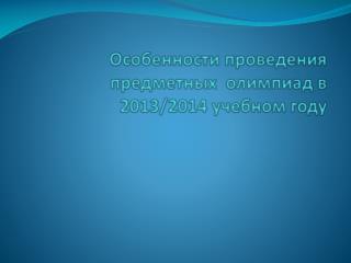 Особенности проведения предметных олимпиад в 2013/2014 учебном году