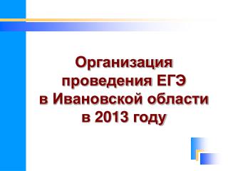 Организация проведения ЕГЭ в Ивановской области в 2013 году