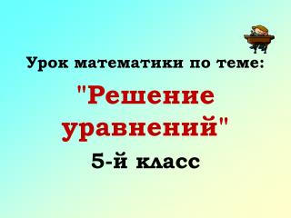 Урок математики по теме: &quot;Решение уравнений&quot; 5-й класс