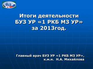 Итоги деятельности БУЗ УР «1 РКБ МЗ УР» за 2013год.