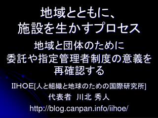 地域とともに、 施設を生かすプロセス 地域と団体のために 委託や指定管理者制度の意義を再確認する