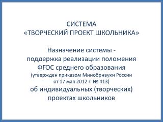 СИСТЕМА «ТВОРЧЕСКИЙ ПРОЕКТ ШКОЛЬНИКА» Назначение системы - поддержка реализации положения