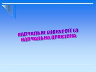 НАВЧАЛЬНІ ЕКСКУРСІЇ ТА НАВЧАЛЬНА ПРАКТИКА