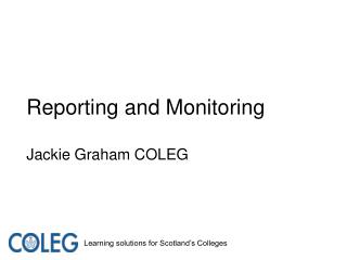 Reporting and Monitoring Jackie Graham COLEG